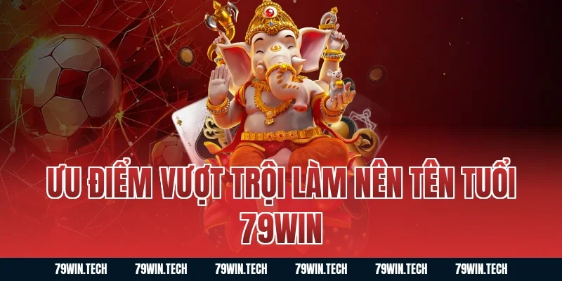 Ưu Điểm Vượt Trội Làm Nên Tên Tuổi 79WIN
